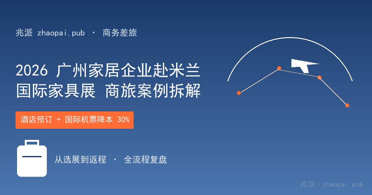 2026广州家居企业赴米兰国际家具展商旅案例拆解：展会酒店预订与国际机票降本30%全过程