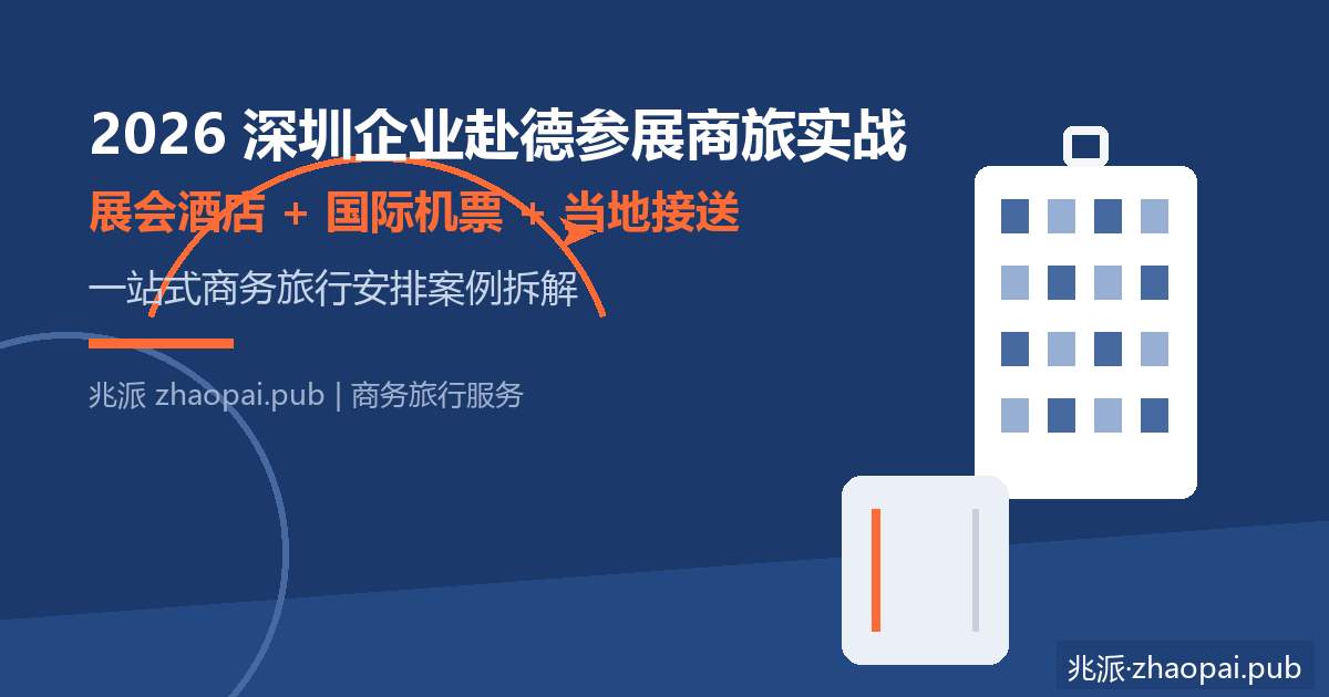 2026深圳企业赴德参展商旅实战：展会酒店+国际机票+当地接送一站式案例拆解