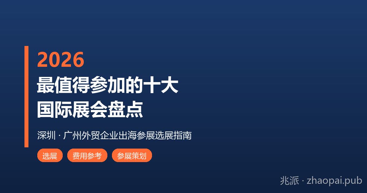 2026年最值得参加的十大国际展会盘点：深圳广州外贸企业出海参展选展与费用指南