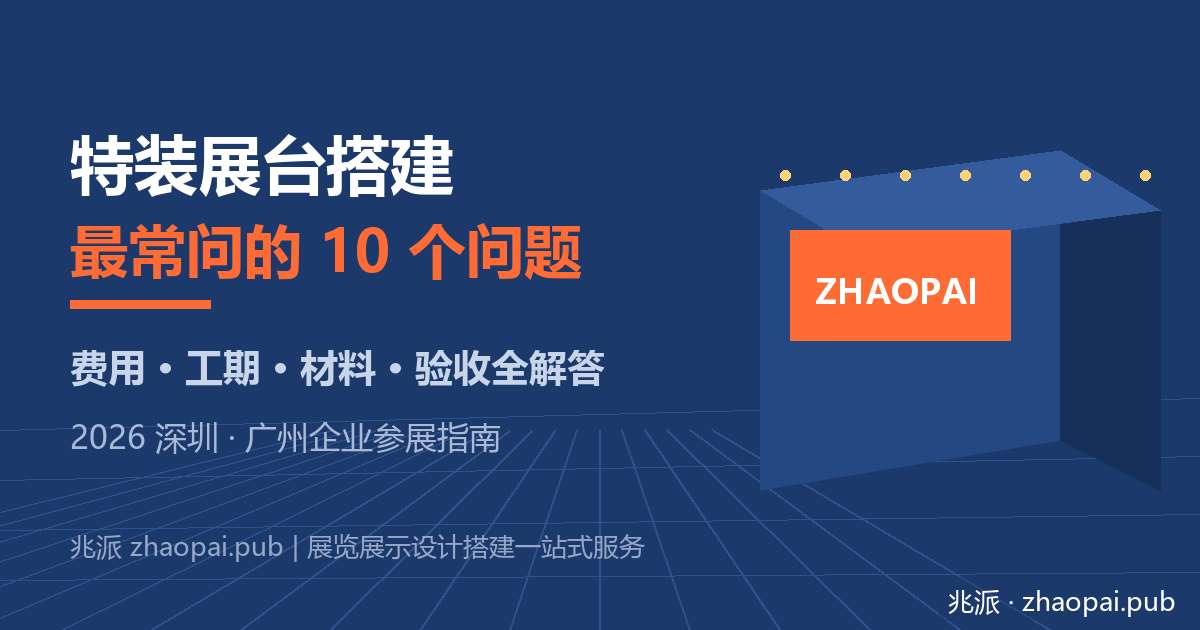 特装展台搭建最常问的10个问题：2026深圳广州企业参展费用工期材料验收全解答