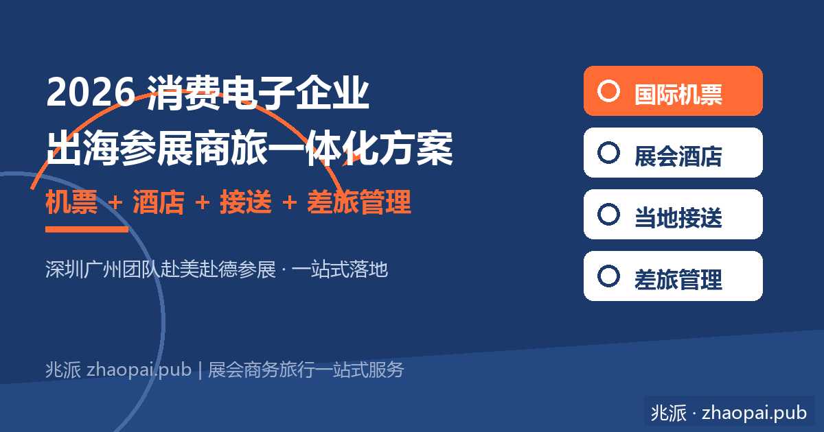 2026消费电子企业出海参展商旅一体化方案：深圳广州团队国际机票酒店接送全打包
